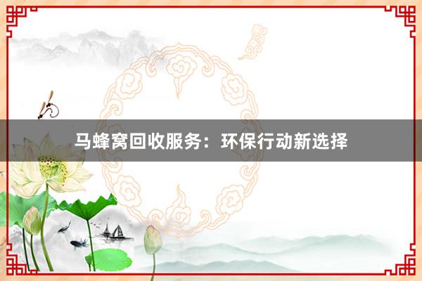 马蜂窝回收服务：环保行动新选择