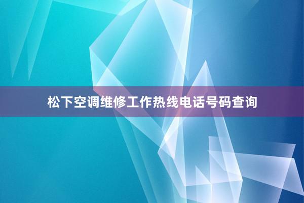 松下空调维修工作热线电话号码查询