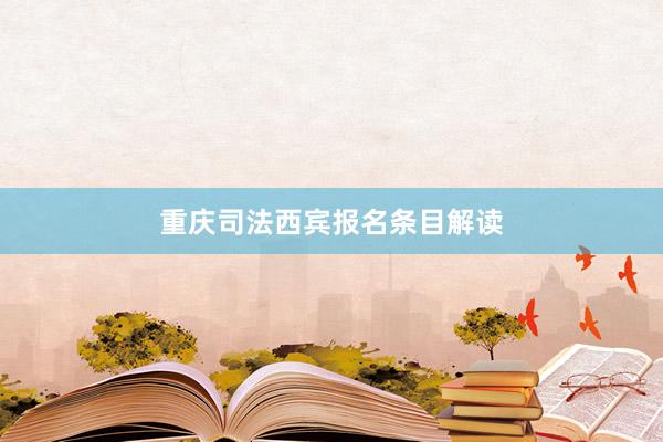 重庆司法西宾报名条目解读