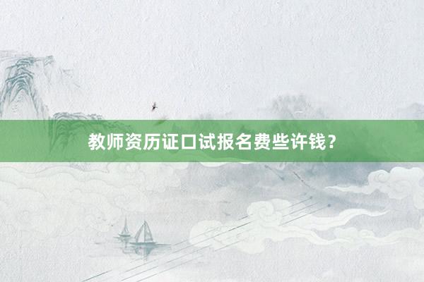 教师资历证口试报名费些许钱？