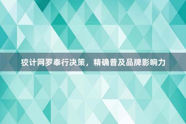 狡计网罗奉行决策，精确普及品牌影响力