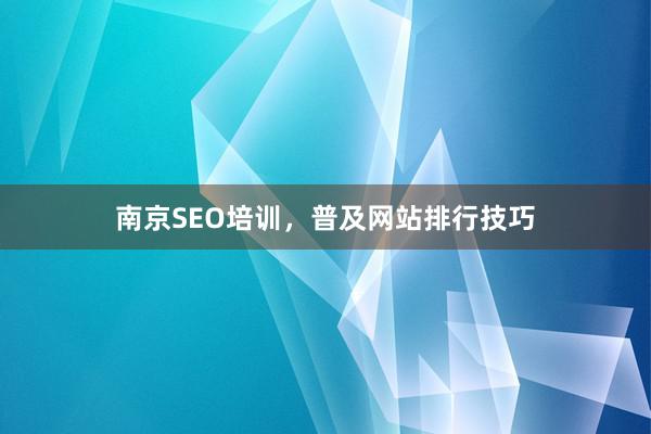 南京SEO培训，普及网站排行技巧