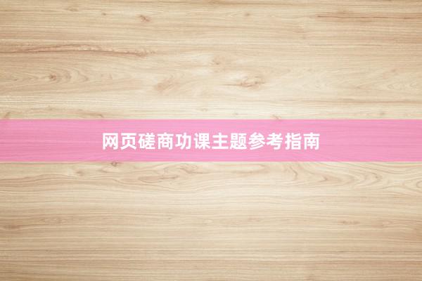 网页磋商功课主题参考指南