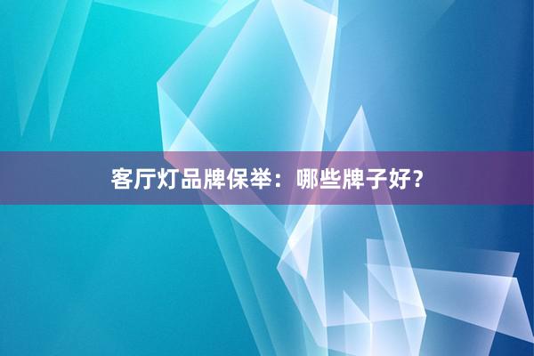 客厅灯品牌保举：哪些牌子好？