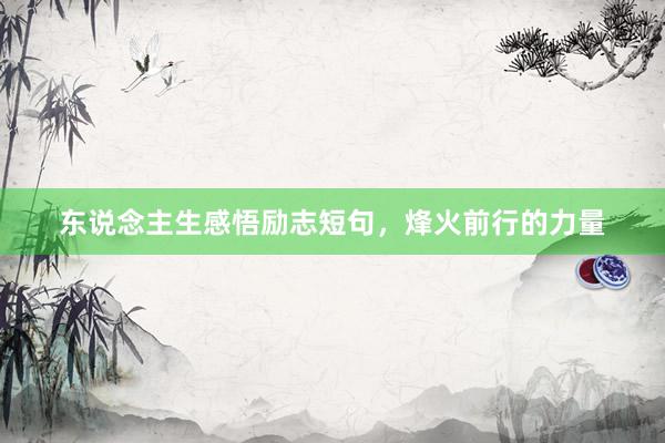 东说念主生感悟励志短句，烽火前行的力量