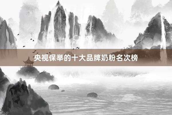 央视保举的十大品牌奶粉名次榜