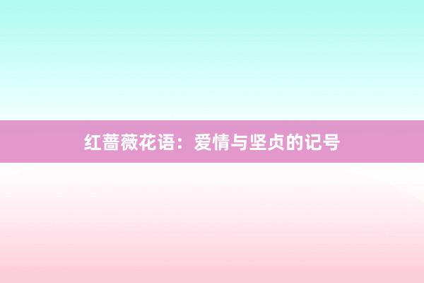 红蔷薇花语：爱情与坚贞的记号