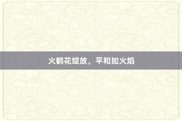 火鹤花绽放，平和如火焰